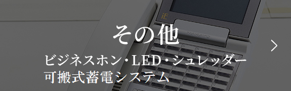 その他（ビジネスホン・LED・シュレッダー・可搬式蓄電システム）